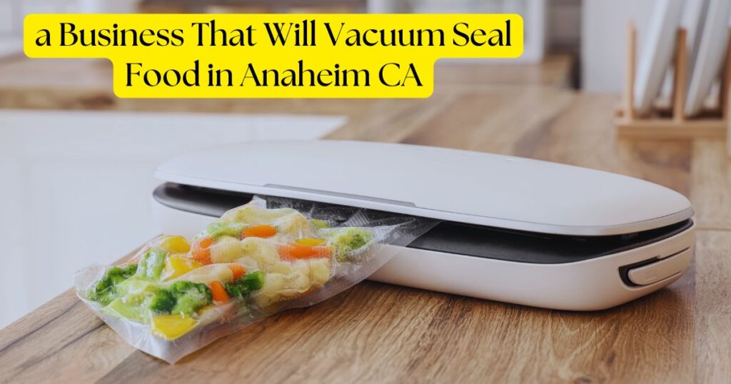 Your Guide to a Business That Will Vacuum Seal Food in Anaheim CA